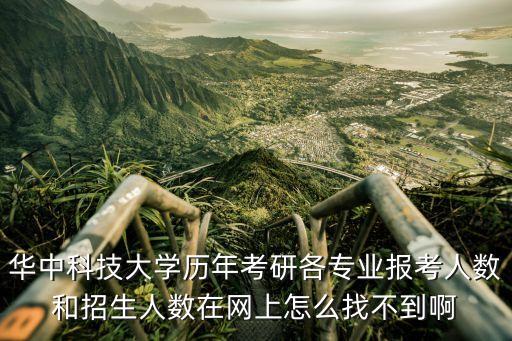 华中科技大学历年考研各专业报考人数和招生人数在网上怎么找不到啊