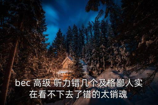 bec高级听力错多少能过，BEC听力写对多少能得C