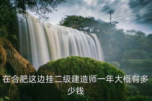 在合肥这边挂二级建造师一年大概有多少钱