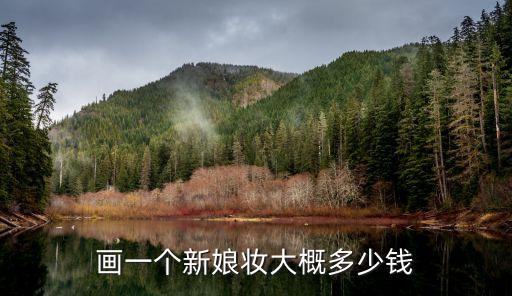 新娘妆大概多少钱，新娘妆大概多少钱 一般新娘妆价格表