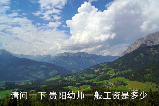 贵阳幼师多少钱一个月，贵阳幼儿师范学校教师工资
