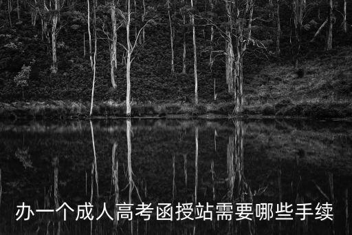 开设函授站需要多少钱，办一个成人高考函授站需要哪些手续