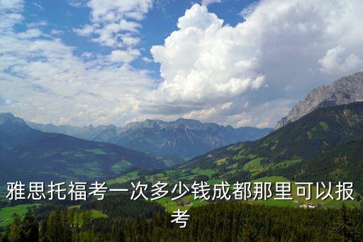 雅思托福考一次多少钱成都那里可以报考