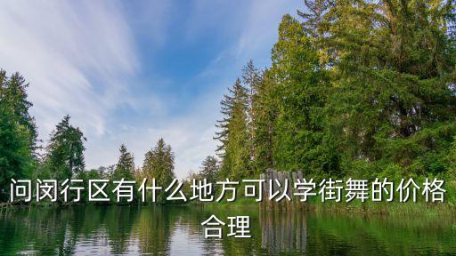 闵行街舞培训班多少钱，问闵行区有什么地方可以学街舞的价格合理
