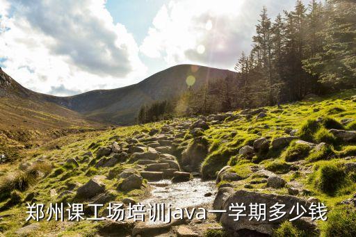 郑州课工场培训java一学期多少钱