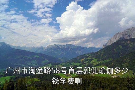 广州市淘金路58号首层郭健瑜伽多少钱学费啊