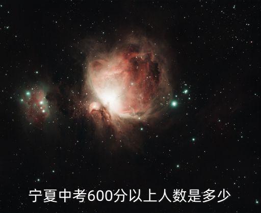 宁夏固原中考多少人，宁夏中考600分以上人数是多少