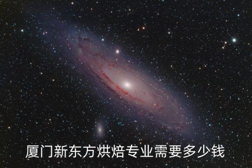 厦门新东方烘焙专业需要多少钱