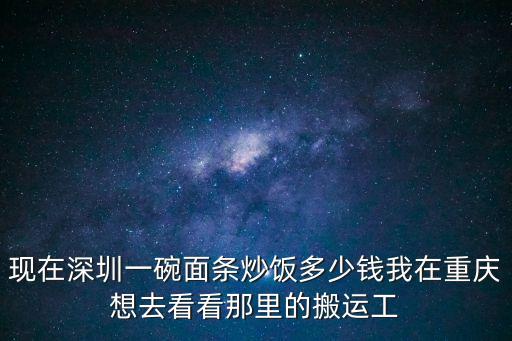 现在深圳一碗面条炒饭多少钱我在重庆想去看看那里的搬运工