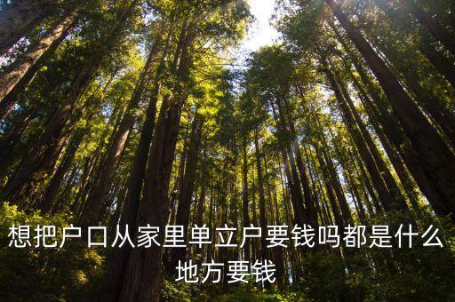 想把户口从家里单立户要钱吗都是什么地方要钱