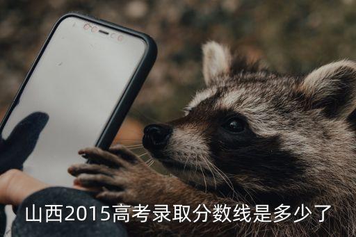 2015山西三本分数线是多少，2015山西省三本高考分数线是多少