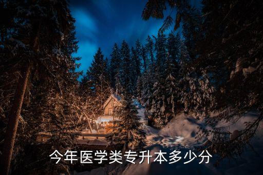 今年医学类专升本多少分