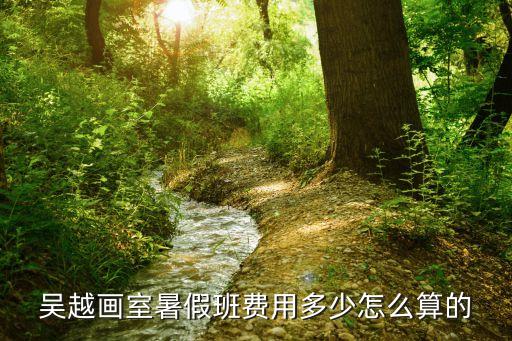 吴越画室暑假班费用多少怎么算的