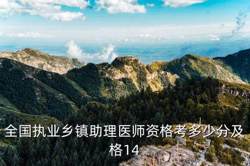 全国执业乡镇助理医师资格考多少分及格14