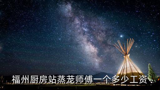 福州厨房站蒸茏师傅一个多少工资