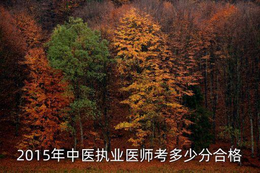 2015年中医医师考试分数多少合格，中医执业医师考试多少分通过2015