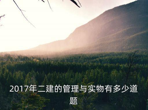 2017年二建的管理与实物有多少道题