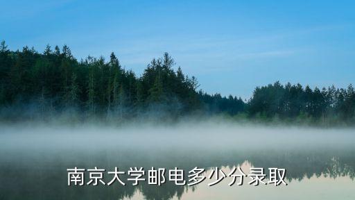 南京大学邮电多少分录取