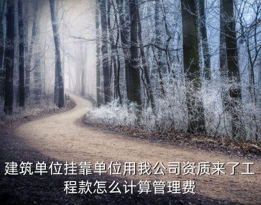 建筑单位挂靠单位用我公司资质来了工程款怎么计算管理费
