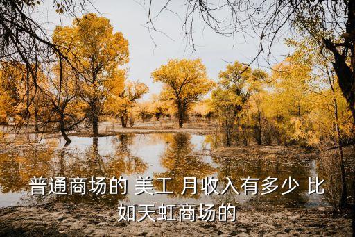 普通商场的 美工 月收入有多少 比如天虹商场的