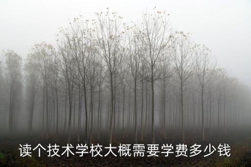 读个技术学校大概需要学费多少钱