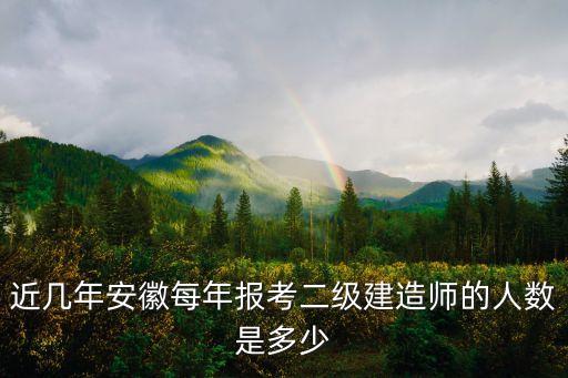 近几年安徽每年报考二级建造师的人数是多少