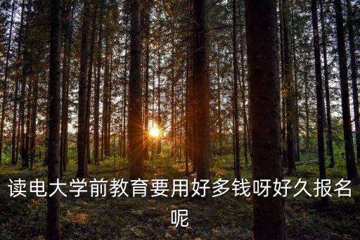 读电大学前教育要用好多钱呀好久报名呢