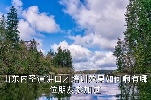 山东内圣演讲口才培训效果如何啊有哪位朋友参加过