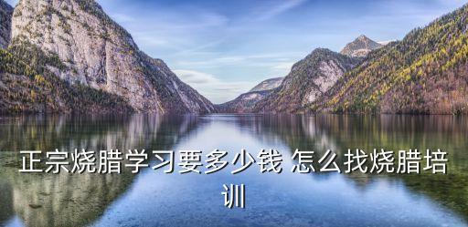 学四川烧腊要多少钱，学古井烧腊学费是多少