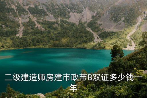 二级建造师房建市政带B双证多少钱一年