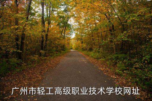 广州市轻工高级职业技术学校网址