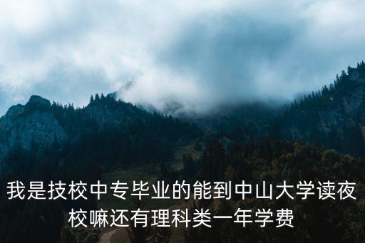 我是技校中专毕业的能到中山大学读夜校嘛还有理科类一年学费