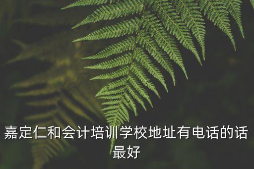 嘉定仁和会计培训学校地址有电话的话最好
