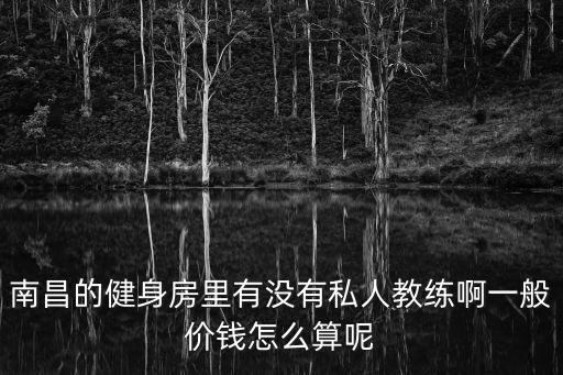 南昌请健身私教多少钱，南昌市的私人教练课时费最贵在多少钱一小时