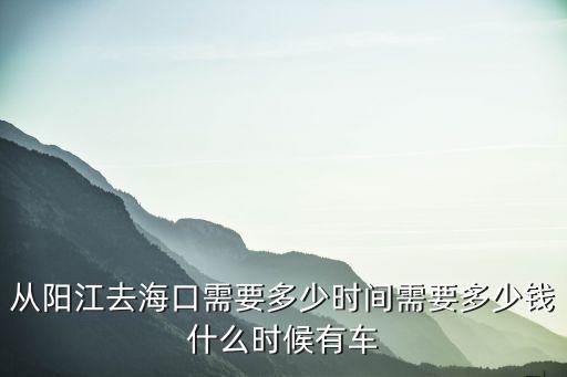 从阳江去海口需要多少时间需要多少钱什么时候有车