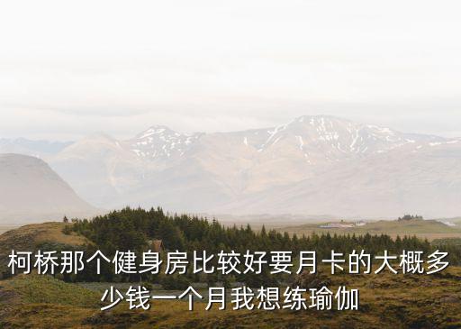 柯桥那个健身房比较好要月卡的大概多少钱一个月我想练瑜伽