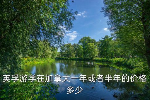 英孚游学在加拿大一年或者半年的价格多少