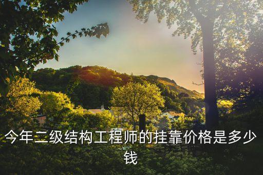 今年二级结构工程师的挂靠价格是多少钱