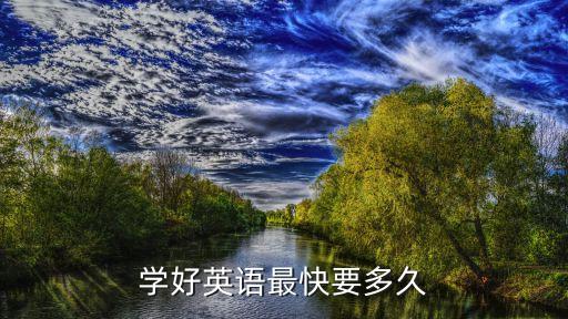 英语速成班是多少天，想要学好英语要多久时间