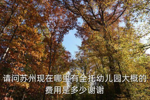 请问苏州现在哪里有全托幼儿园大概的费用是多少谢谢