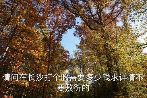 请问在长沙打个胎需要多少钱求详情不要敷衍的