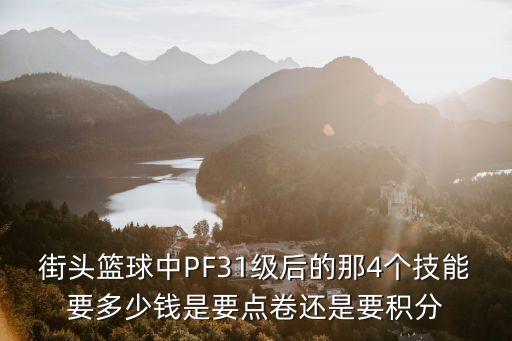 街头篮球中PF31级后的那4个技能要多少钱是要点卷还是要积分