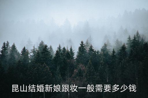 昆山结婚新娘跟妆一般需要多少钱