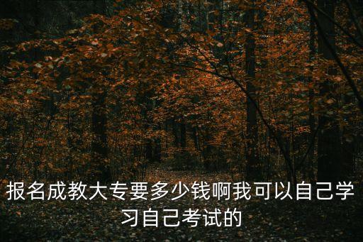 报考成人大专需要多少钱，成人读大专多少钱