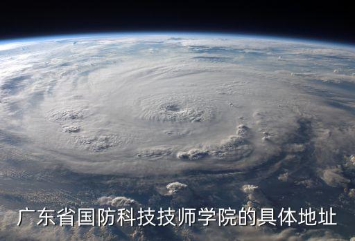 广东省国防科技技师学院的具体地址