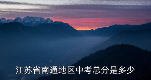 江苏省南通地区中考总分是多少