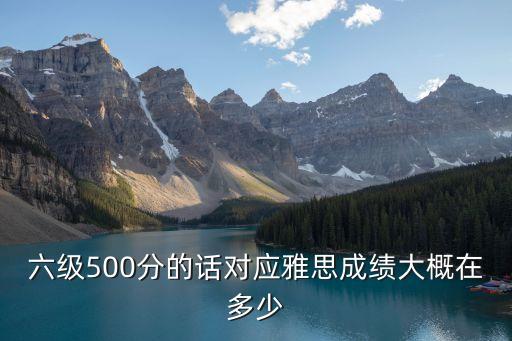 六级500分的话对应雅思成绩大概在多少