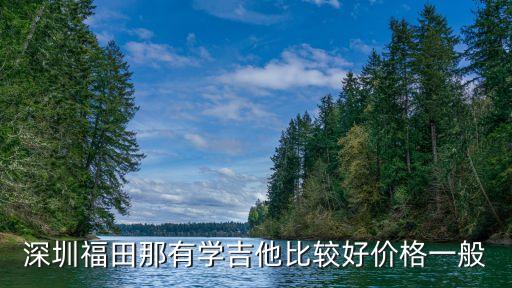 深圳福田那有学吉他比较好价格一般