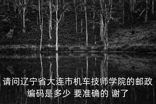 请问辽宁省大连市机车技师学院的邮政编码是多少 要准确的 谢了