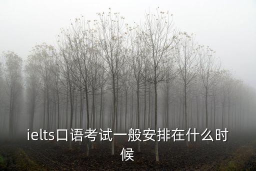 ielts口语考试一般安排在什么时候